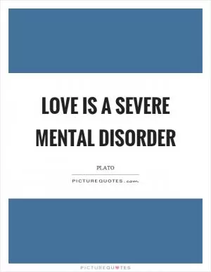 Love is a severe mental disorder Picture Quote #1