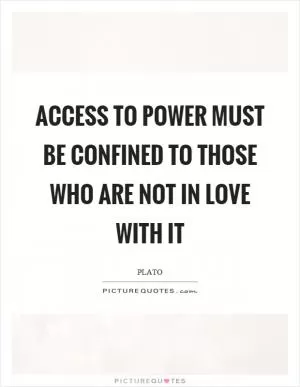 Access to power must be confined to those who are not in love with it Picture Quote #1