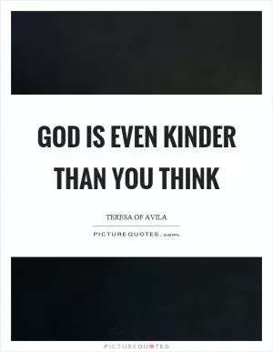 God is even kinder than you think Picture Quote #1