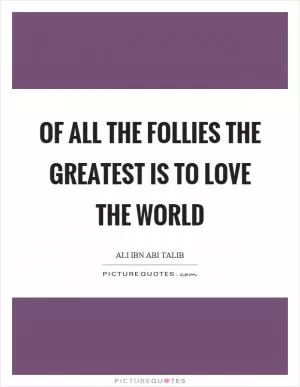 Of all the follies the greatest is to love the world Picture Quote #1