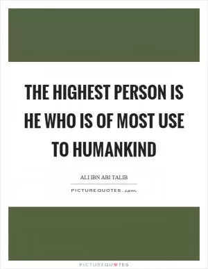 The highest person is he who is of most use to humankind Picture Quote #1