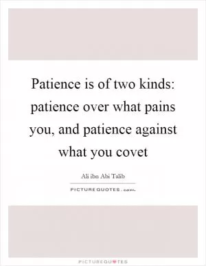 Patience is of two kinds: patience over what pains you, and patience against what you covet Picture Quote #1