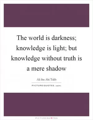 The world is darkness; knowledge is light; but knowledge without truth is a mere shadow Picture Quote #1