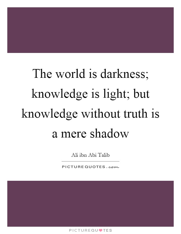 The world is darkness; knowledge is light; but knowledge without truth is a mere shadow Picture Quote #1