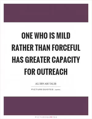 One who is mild rather than forceful has greater capacity for outreach Picture Quote #1