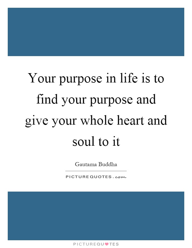 Your purpose in life is to find your purpose and give your whole heart and soul to it Picture Quote #1