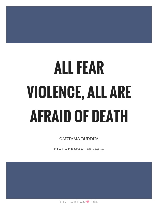 All fear violence, all are afraid of death Picture Quote #1