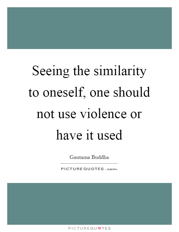 Seeing the similarity to oneself, one should not use violence or have it used Picture Quote #1