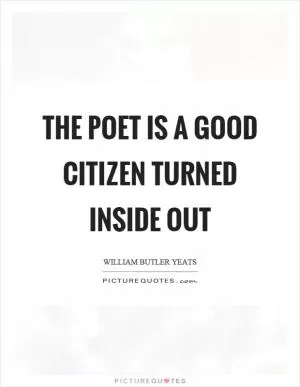 The poet is a good citizen turned inside out Picture Quote #1