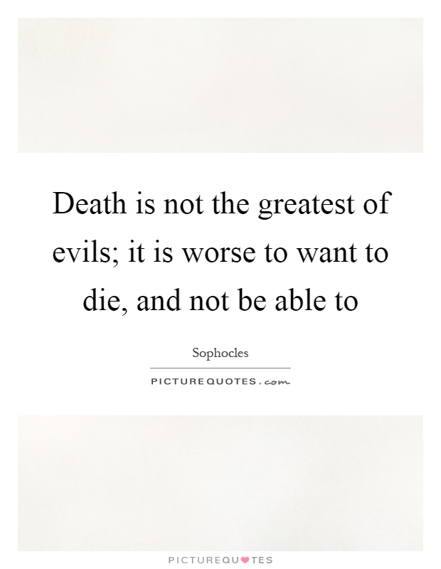 Death is not the greatest of evils; it is worse to want to die, and not be able to Picture Quote #1