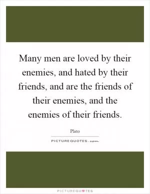 Many men are loved by their enemies, and hated by their friends, and are the friends of their enemies, and the enemies of their friends Picture Quote #1