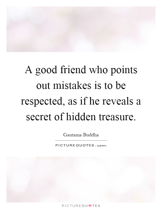 A good friend who points out mistakes is to be respected, as if he reveals a secret of hidden treasure Picture Quote #1