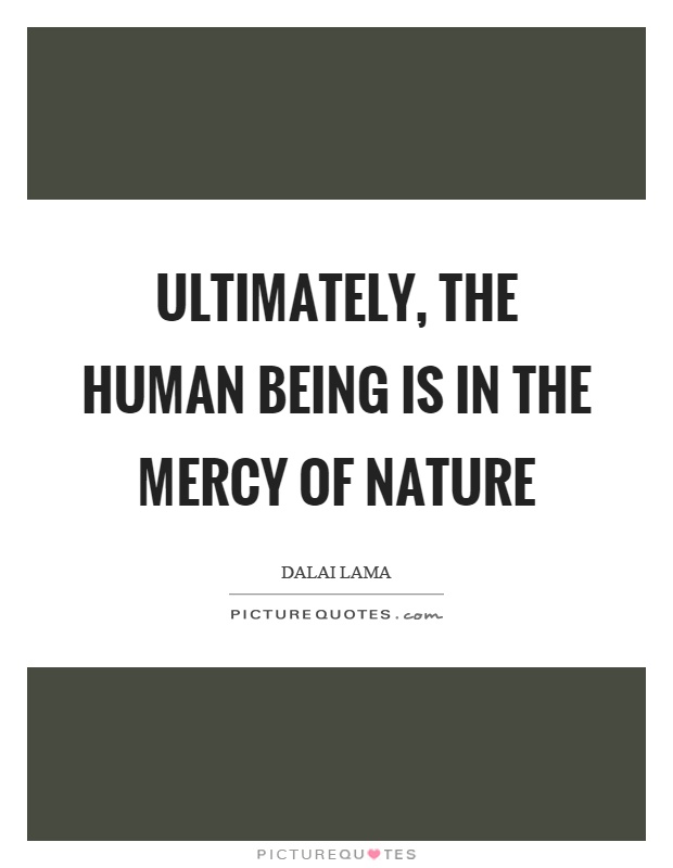 Ultimately, the human being is in the mercy of nature Picture Quote #1