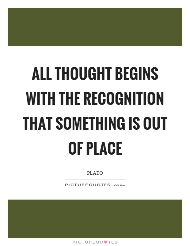 All thought begins with the recognition that something is out of place Picture Quote #1