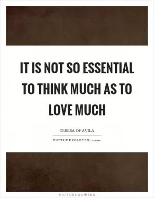 It is not so essential to think much as to love much Picture Quote #1