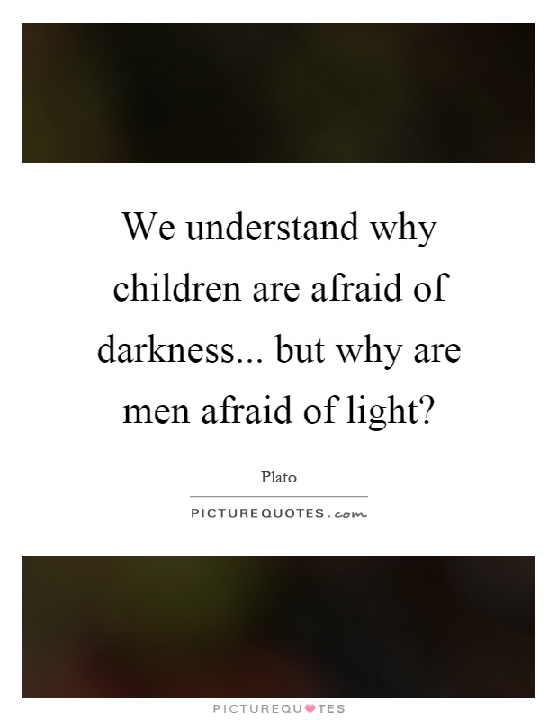 We understand why children are afraid of darkness... but why are men afraid of light? Picture Quote #1