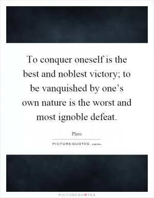 To conquer oneself is the best and noblest victory; to be vanquished by one’s own nature is the worst and most ignoble defeat Picture Quote #1
