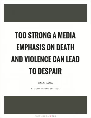 Too strong a media emphasis on death and violence can lead to despair Picture Quote #1