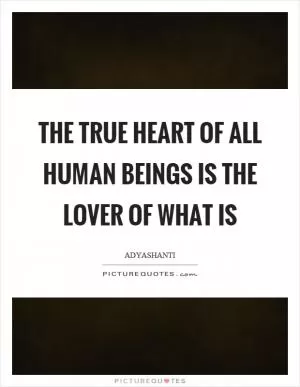The true heart of all human beings is the lover of what is Picture Quote #1