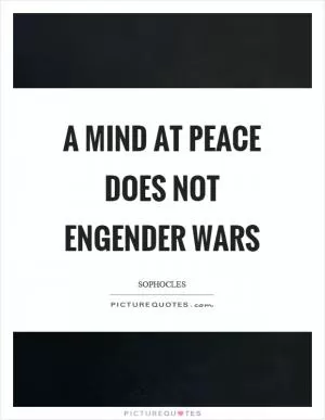 A mind at peace does not engender wars Picture Quote #1