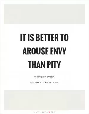 It is better to arouse envy than pity Picture Quote #1