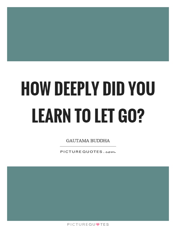 How deeply did you learn to let go? Picture Quote #1