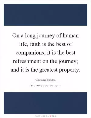 On a long journey of human life, faith is the best of companions; it is the best refreshment on the journey; and it is the greatest property Picture Quote #1