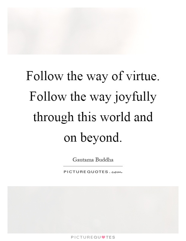 Follow the way of virtue. Follow the way joyfully through this world and on beyond Picture Quote #1