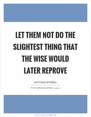 Let them not do the slightest thing that the wise would later reprove Picture Quote #1