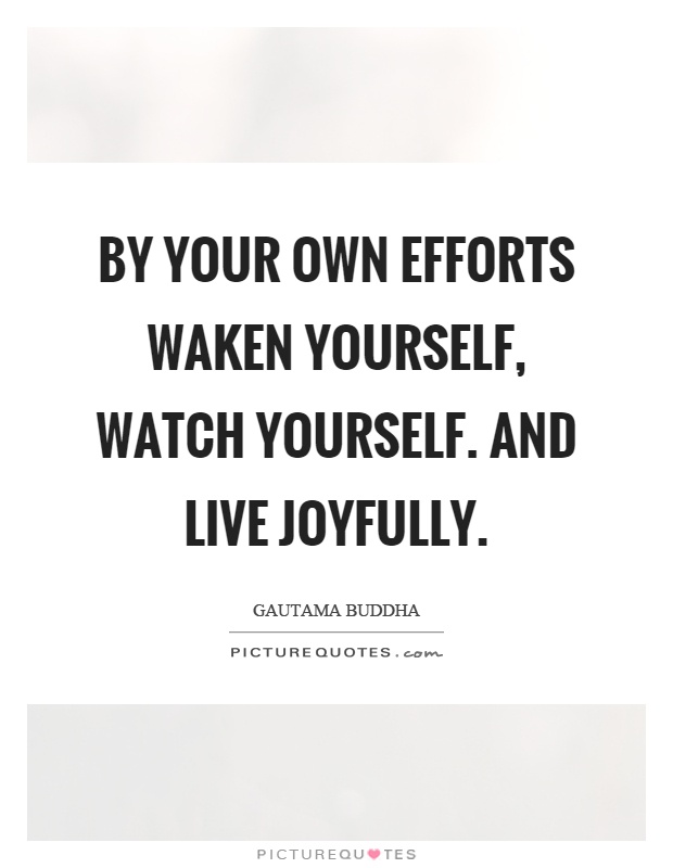 By your own efforts waken yourself, watch yourself. And live joyfully Picture Quote #1