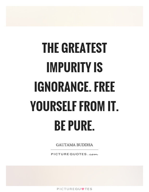The greatest impurity is ignorance. Free yourself from it. Be pure Picture Quote #1