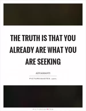 The truth is that you already are what you are seeking Picture Quote #1