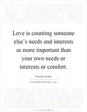 Love is counting someone else’s needs and interests as more important than your own needs or interests or comfort Picture Quote #1