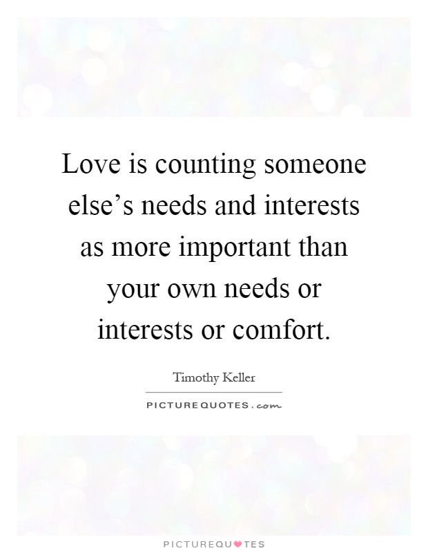 Love is counting someone else's needs and interests as more important than your own needs or interests or comfort Picture Quote #1