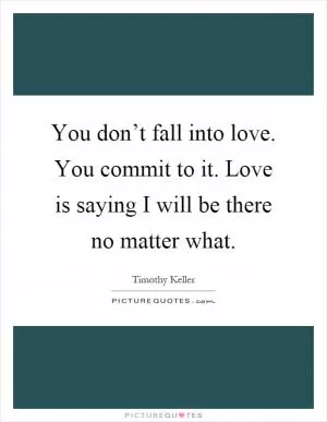 You don’t fall into love. You commit to it. Love is saying I will be there no matter what Picture Quote #1