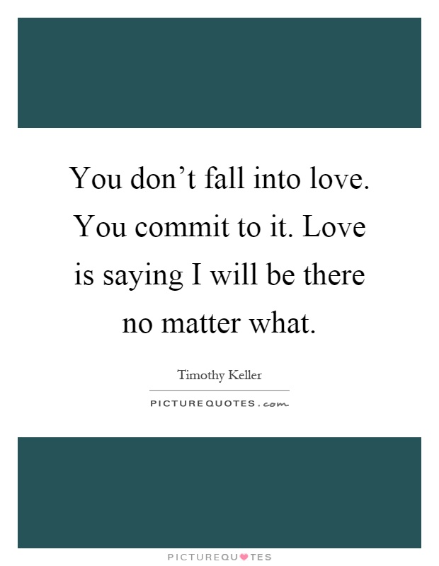 You don't fall into love. You commit to it. Love is saying I will be there no matter what Picture Quote #1