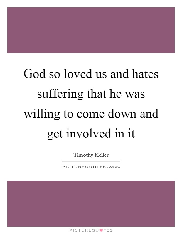 God so loved us and hates suffering that he was willing to come down and get involved in it Picture Quote #1