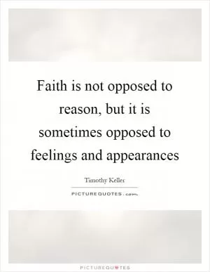Faith is not opposed to reason, but it is sometimes opposed to feelings and appearances Picture Quote #1