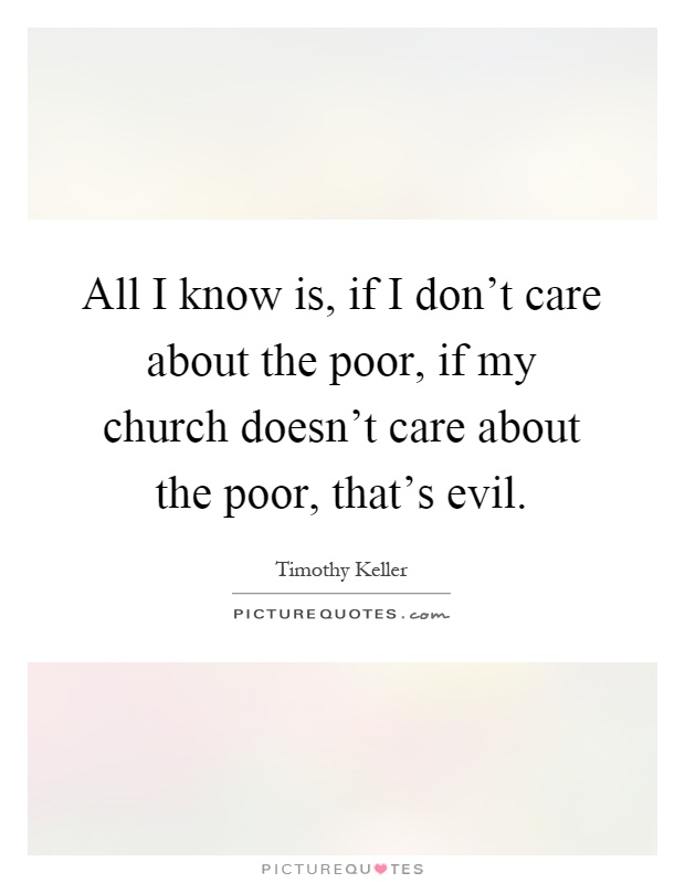 All I know is, if I don't care about the poor, if my church doesn't care about the poor, that's evil Picture Quote #1