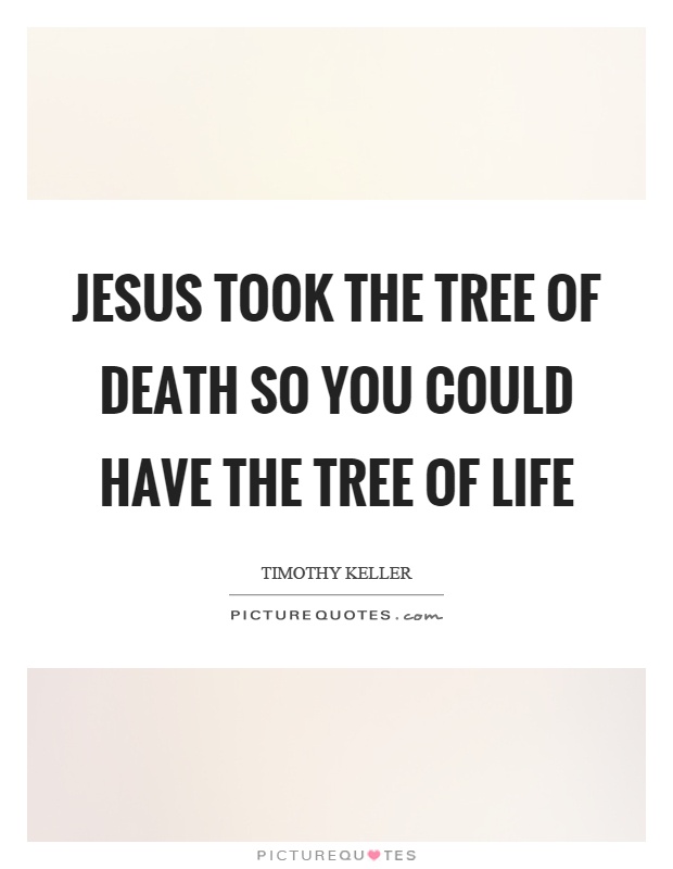 Jesus took the tree of death so you could have the tree of life Picture Quote #1