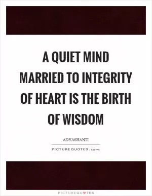 A quiet mind married to integrity of heart is the birth of wisdom Picture Quote #1