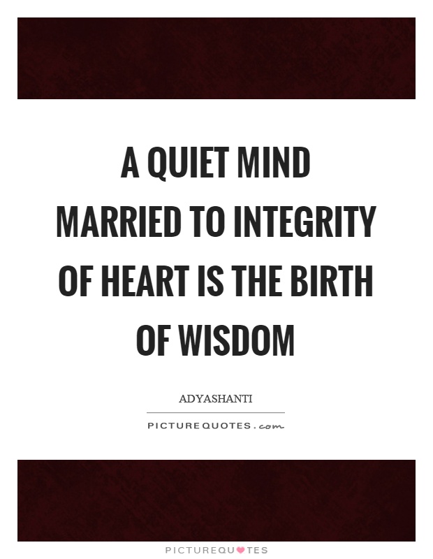 A quiet mind married to integrity of heart is the birth of wisdom Picture Quote #1