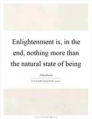 Enlightenment is, in the end, nothing more than the natural state of being Picture Quote #1