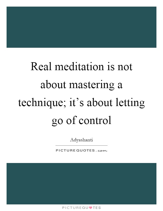 Real meditation is not about mastering a technique; it's about letting go of control Picture Quote #1