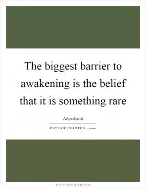 The biggest barrier to awakening is the belief that it is something rare Picture Quote #1