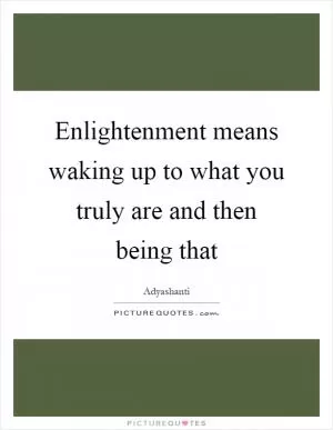 Enlightenment means waking up to what you truly are and then being that Picture Quote #1