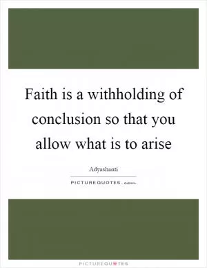Faith is a withholding of conclusion so that you allow what is to arise Picture Quote #1