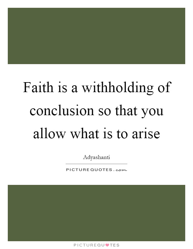 Faith is a withholding of conclusion so that you allow what is to arise Picture Quote #1