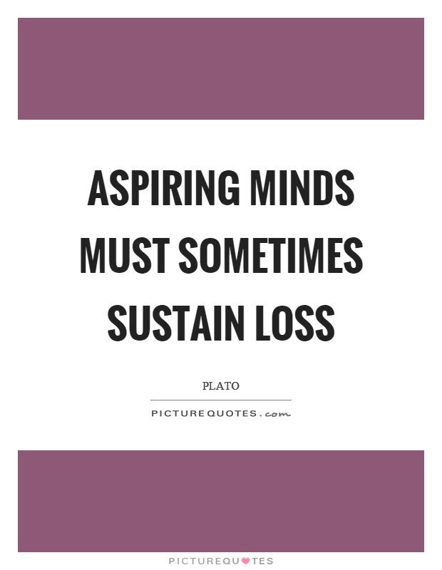 Aspiring minds must sometimes sustain loss Picture Quote #1