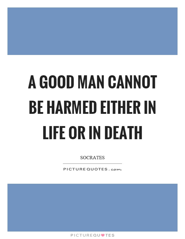 A good man cannot be harmed either in life or in death Picture Quote #1